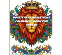 POSITIVE AFFIRMATIONS COLOURING BOOK FOR ADULTS: Inspirational Quotes and Stress Relief Designs for Relaxation, Mindfulness, and Self-Care