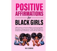 Positive Affirmations for Black Girls Affirmations to Feel Confident and Unstoppable, Develop a Strong Sense of Self, Build Resilience, Embrace Your Greatness, and Cultivate Self-Love