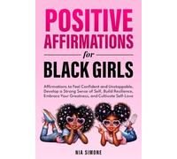 Positive Affirmations for Black Girls Affirmations to Feel Confident and Unstoppable, Develop a Strong Sense of Self, Build Resilience, Embrace Your Greatness, and Cultivate Self-Love