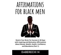 Positive Affirmations For Black Men: 2000+ Inspiring and Motivational Affirmations About Money, Wealth, Health, Confidence and Abundance (Rewire Your Brain For Success in 30 Days Book1)