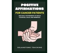 Positive Affirmations for Cancer Patients: 200 Daily Statements to Build Courage, Calm, and Renewal (Selahstone Teaching)