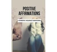 Positive Affirmations for Domestic Violence Survivors: Unmasking the Pain and Overcoming the Lingering Effects of Domestic Violence With Healing Words to Rebuild, Empower, and Thrive