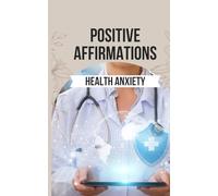 Positive Affirmations for Health Anxiety: 50 Empowering Affirmations to Transform Your Health Anxiety into Strength and Serenity