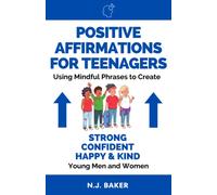 Positive Affirmations for Teenagers: Using Mindful Phrases to Create Strong, Confident, Happy, and Kind Young Men and Women