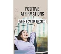 Positive Affirmations for Work & Career Success: 50 Affirmations to Embrace Your Potential and Unlock the Door to a Successful and Satisfying Career