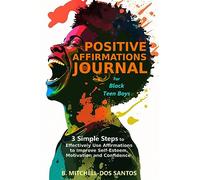 Positive Affirmations Journal for Black Teen Boys: 3 Simple Steps to Effectively Use Affirmations to Improve Your Self-Esteem, Motivation, and Confidence
