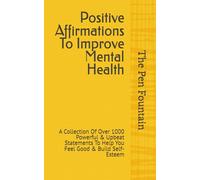 Positive Affirmations To Improve Mental Health: A Collection Of Over 1000 Powerful & Upbeat Statements To Help You Feel Good & Build Self-Esteem