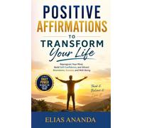 POSITIVE AFFIRMATIONS TO TRANSFORM YOUR LIFE: REPROGRAM YOUR MIND, BUILD SELF-CONFIDENCE, AND ATTRACT ABUNDANCE, SUCCESS, AND WELL-BEING