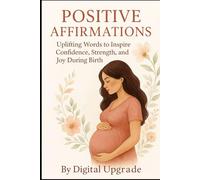 Positive Affirmations: Uplifting Words to Inspire Confidence, Strength, and Joy During Birth (Digital Upgrade Affirmations)