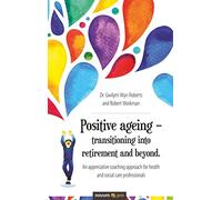 Positive ageing - transitioning into retirement and beyond.: An appreciative coaching approach for health and social care professionals