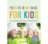 Positive Body Image for Kids: A Strengths-Based Curriculum for Children Aged 7-11