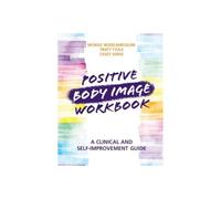 Positive Body Image Workbook : A Clinical and Self-Improvement Guide