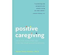 Positive Caregiving: Caring for Older Loved Ones Using the Power of Positive Emotions