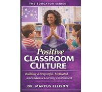 Positive Classroom Culture: The Practical Guide to Building a Respectful, Motivated, and Inclusive Learning Environment (The Educator Series)