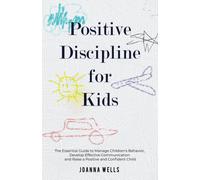 Positive Discipline for Kids: The Essential Guide to Manage Children's Behavior, Develop Effective Communication and Raise a Positive and Confident Child