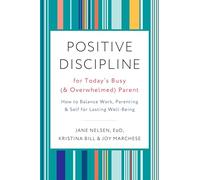 Positive Discipline for Today's Busy (and Overwhelmed) Parent: How to Balance Work, Parenting, and Self for Lasting Well-Being