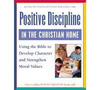 Positive Discipline in the Christian Home: Using the Bible to Nurture Relationships, Develop Character, and Strengthen Family Values