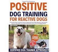 Positive Dog Training for Reactive Dogs: A Practical, Easy-to-Follow Guide to Understand Your Dog’s Behavior, Gain Control, and Turn Daily Walks Into Peaceful Moments Even If You’ve Struggled Before