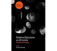 Positive Education at all Levels: Learning to Flourish (Positive Psychology in Practice)