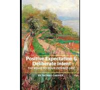 Positive Expectation and Deliberate Intent: The Road To Your Desired Life