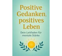 Positive Gedanken, positives Leben: Entdecke die Kraft deiner Emotionen