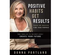 Positive Habits Get Results: Focus on Success, Find Your Purpose