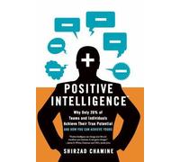 Positive Intelligence: Positive Intelligence: Why Only 20% of Teams and Individuals Achieve Their True Potential AND HOW YOU CAN ACHIEVE YOURS