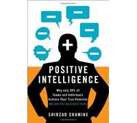 Positive Intelligence: Positive Intelligence: Why Only 20% of Teams and Individuals Achieve Their True Potential AND HOW YOU CAN ACHIEVE YOURS