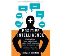 Positive Intelligence: Positive Intelligence: Why Only 20% of Teams and Individuals Achieve Their True Potential AND HOW YOU CAN ACHIEVE YOURS