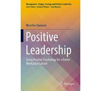 Positive Leadership: Using Positive Psychology for a Better Workplace Culture (Management, Change, Strategy and Positive Leadership)
