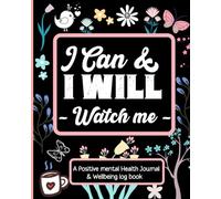 Positive Mental Health Journal & Wellbeing Log Book: I Can And I Will Watch Me - Set Goals, Track Moods, Anxiety, Energy, Sleep & Even Log Food Intake.