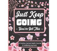 Positive Mental Health Journal & Wellbeing Log Book: Just Keep Going You've Got This - Set Goals, Track Moods, Anxiety, Energy, Sleep & Even Log Food Intake.