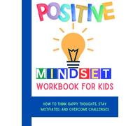 Positive Mindset Workbook For Kids: How to Think Happy Thoughts, Stay Motivated, and Overcome Challenges (Mental Health and Wellness for teens and pre-teens)
