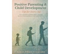 Positive Parenting and Child Development Tips for Every Age: Proven Methods for Raising Children, Improving Behavior, and Building Resilience from ... Parenting Book Series for Today’s Families)