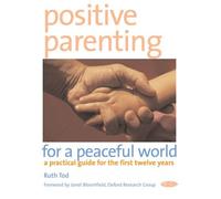 Positive Parenting for a Peaceful World: A Practical Guide for the First Twelve Years
