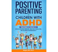 Positive Parenting for Children With ADHD: Transformative Strategies to Defuse Explosive Behavior, Build Self-Regulation, and Celebrate Neurodiversity