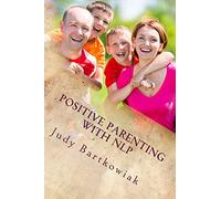 Positive Parenting with NLP: Positive Parenting with NLP: Calmer, happier and easier parenting