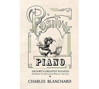 Positive Piano: History's Greatest Pianists On How To Succeed Wildly In Life