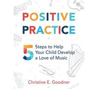 Positive Practice: 5 Steps to Help Your Child Develop a Love of Music