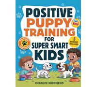 Positive Puppy Training for Super-Smart Kids: Fun & Easy, Step-by-Step Guide to Stop Biting, Master Potty Training, and Teach Fun Tricks Without the Stress (Positive Dog Training Books)