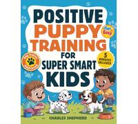 Positive Puppy Training for Super-Smart Kids: Fun & Easy, Step-by-Step Guide to Stop Biting, Master Potty Training, and Teach Fun Tricks Without the Stress (Positive Dog Training Books)