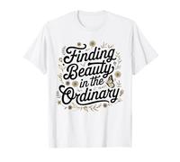Positive Saying, Finding Beauty in the Ordinary T-Shirt