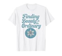 Positive Saying, Finding Beauty in the Ordinary T-Shirt