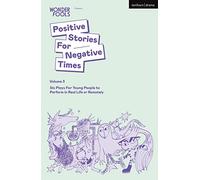 Positive Stories For Negative Times, Volume 3: Six Plays For Young People to Perform in Real Life or Remotely