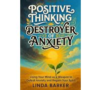 Positive Thinking, Destroyer of Anxiety: Using Your Mind as a Weapon to Defeat Anxiety and Regain Your Spirit