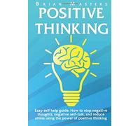 Positive Thinking: Easy self help guide: How to stop negative thoughts, negative self-talk, and reduce stress using the power of positive thinking, happiness, affirmations, and positive psychology