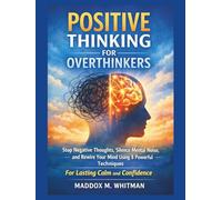 Positive Thinking for Overthinkers: Stop Negative Thoughts, Silence Mental Noise, and Rewire Your Mind Using 8 Powerful Techniques For Lasting Calm and Confidence