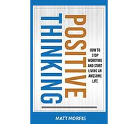 Positive Thinking: How To Stop Worrying and Start Living An Awesome Life