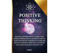 Positive Thinking: How you can permanently change your mindset through mental strength, positive habits, and proven techniques to overcome negative ... and achieve success in everyday life.