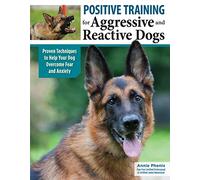Positive Training for Aggressive and Reactive Dogs, (Revised 2nd Edition of Midnight Dog Walkers): Proven Techniques to Help Your Dog Overcome Fear and Anxiety